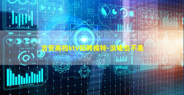 吉安高档ktv招聘模特-没啥也不是